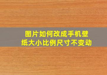 图片如何改成手机壁纸大小比例尺寸不变动