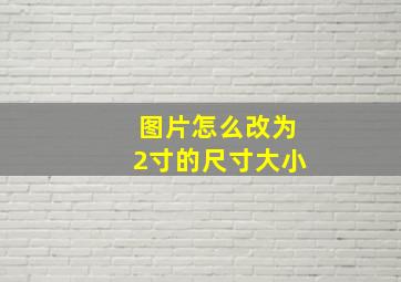 图片怎么改为2寸的尺寸大小