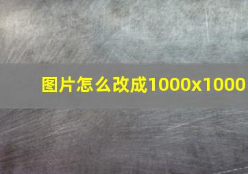 图片怎么改成1000x1000