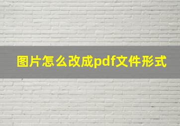 图片怎么改成pdf文件形式