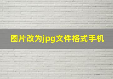 图片改为jpg文件格式手机