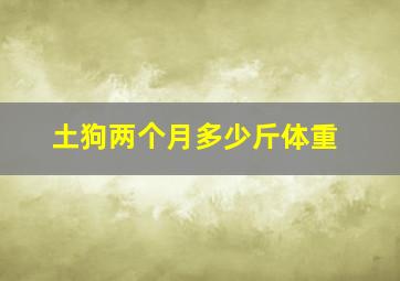 土狗两个月多少斤体重