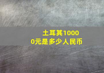 土耳其10000元是多少人民币