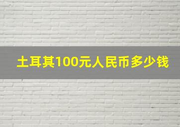 土耳其100元人民币多少钱