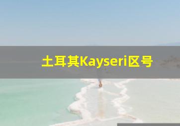 土耳其Kayseri区号