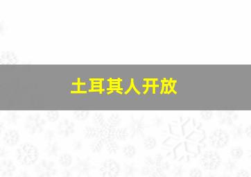 土耳其人开放