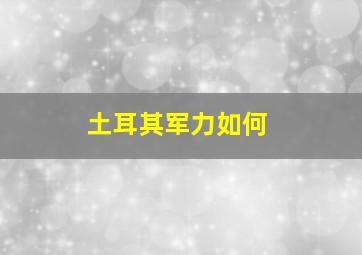 土耳其军力如何