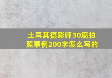 土耳其摄影师30篇拍照事例200字怎么写的