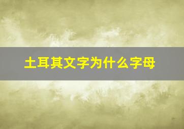 土耳其文字为什么字母