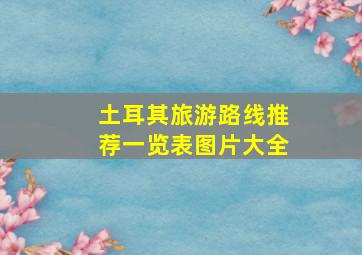 土耳其旅游路线推荐一览表图片大全