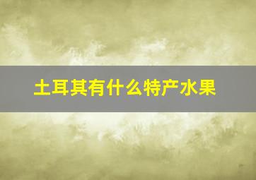 土耳其有什么特产水果