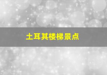 土耳其楼梯景点