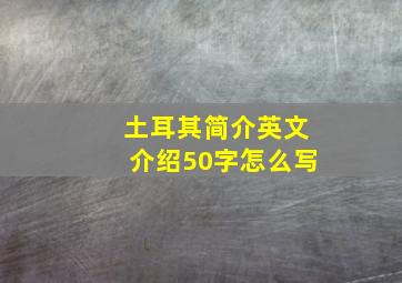 土耳其简介英文介绍50字怎么写