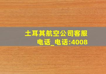 土耳其航空公司客服电话_电话:4008