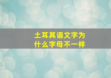 土耳其语文字为什么字母不一样