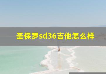 圣保罗sd36吉他怎么样