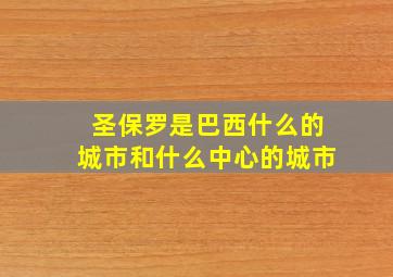 圣保罗是巴西什么的城市和什么中心的城市