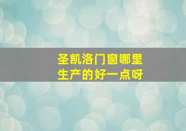 圣凯洛门窗哪里生产的好一点呀