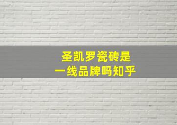 圣凯罗瓷砖是一线品牌吗知乎