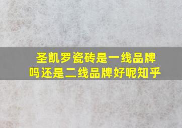 圣凯罗瓷砖是一线品牌吗还是二线品牌好呢知乎