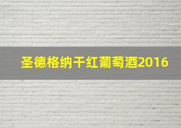 圣德格纳干红葡萄酒2016