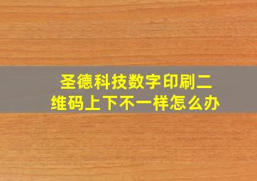 圣德科技数字印刷二维码上下不一样怎么办