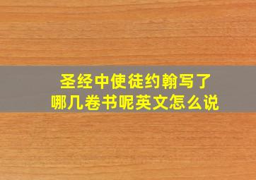 圣经中使徒约翰写了哪几卷书呢英文怎么说