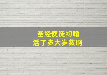 圣经使徒约翰活了多大岁数啊