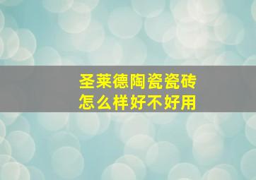 圣莱德陶瓷瓷砖怎么样好不好用