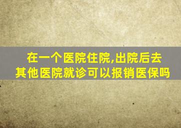 在一个医院住院,出院后去其他医院就诊可以报销医保吗