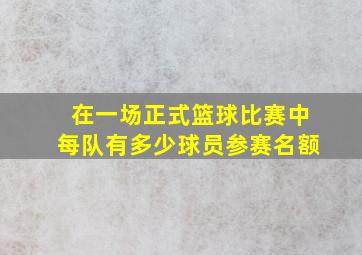 在一场正式篮球比赛中每队有多少球员参赛名额