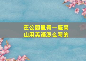 在公园里有一座高山用英语怎么写的