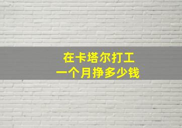 在卡塔尔打工一个月挣多少钱