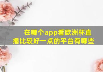 在哪个app看欧洲杯直播比较好一点的平台有哪些