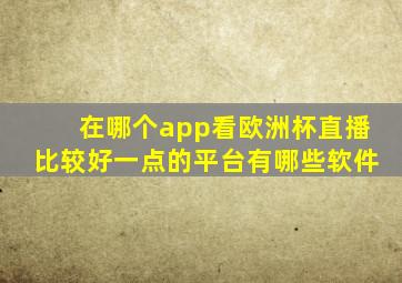 在哪个app看欧洲杯直播比较好一点的平台有哪些软件