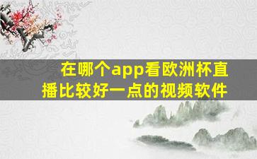 在哪个app看欧洲杯直播比较好一点的视频软件