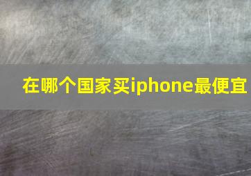 在哪个国家买iphone最便宜