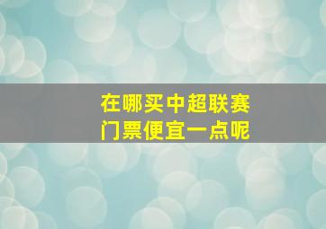 在哪买中超联赛门票便宜一点呢