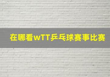 在哪看wTT乒乓球赛事比赛