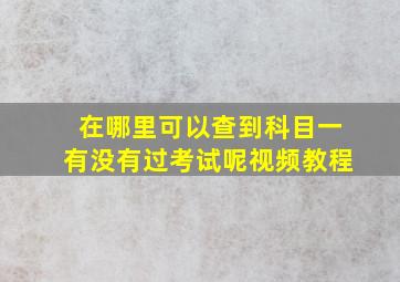 在哪里可以查到科目一有没有过考试呢视频教程