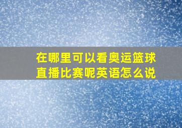 在哪里可以看奥运篮球直播比赛呢英语怎么说