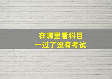 在哪里看科目一过了没有考试