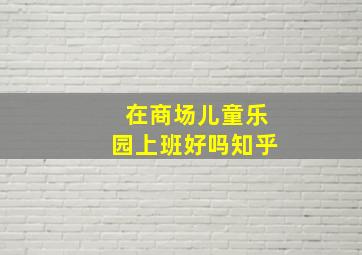 在商场儿童乐园上班好吗知乎