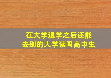 在大学退学之后还能去别的大学读吗高中生