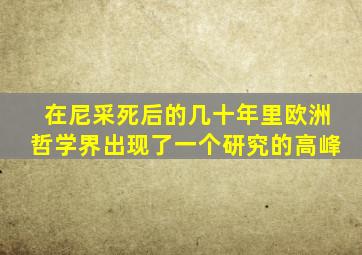 在尼采死后的几十年里欧洲哲学界出现了一个研究的高峰