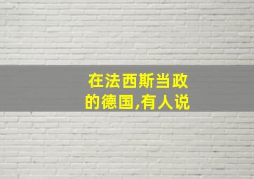 在法西斯当政的德国,有人说