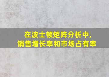 在波士顿矩阵分析中,销售增长率和市场占有率