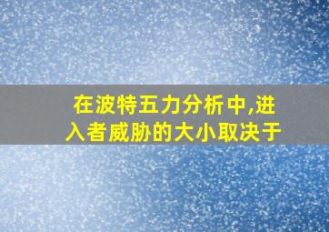 在波特五力分析中,进入者威胁的大小取决于