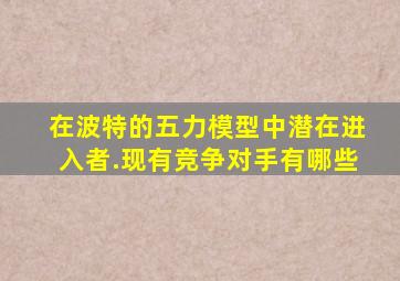 在波特的五力模型中潜在进入者.现有竞争对手有哪些