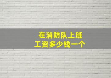 在消防队上班工资多少钱一个